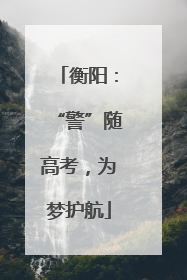 衡阳：“警”随高考，为梦护航
