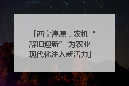 西宁湟源：农机“辞旧迎新” 为农业现代化注入新活力