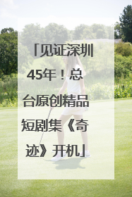 见证深圳45年！总台原创精品短剧集《奇迹》开机
