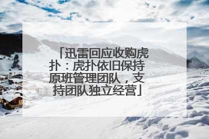 迅雷回应收购虎扑：虎扑依旧保持原班管理团队，支持团队独立经营