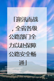 迎汛而战，全省各级公路部门全力以赴保障公路安全畅通