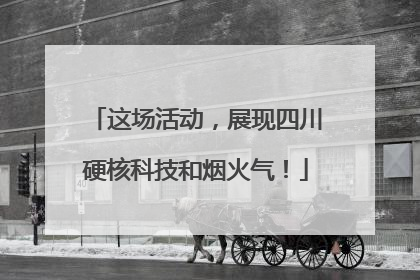 这场活动，展现四川硬核科技和烟火气！