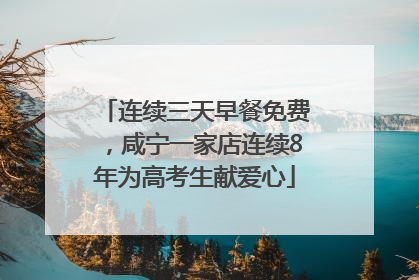 连续三天早餐免费，咸宁一家店连续8年为高考生献爱心