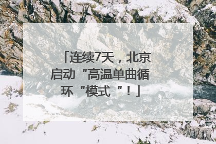 连续7天，北京启动“高温单曲循环“模式“！