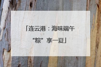 连云港：海味端午 “粽”享一夏