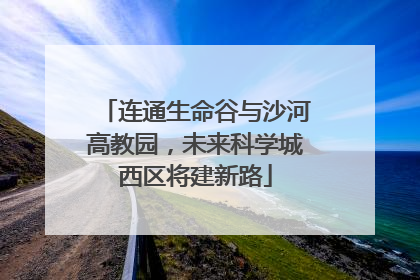 连通生命谷与沙河高教园，未来科学城西区将建新路