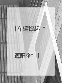 车辆撑起“遮阳伞”