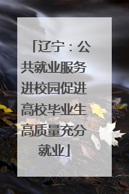 辽宁：公共就业服务进校园促进高校毕业生高质量充分就业