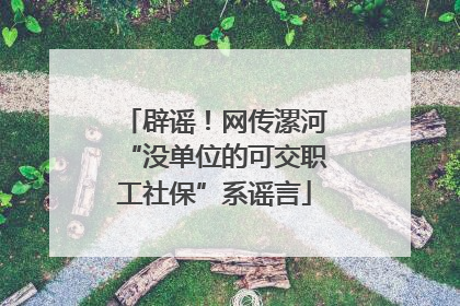 辟谣！网传漯河“没单位的可交职工社保”系谣言