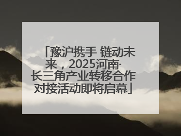 豫沪携手 链动未来，2025河南·长三角产业转移合作对接活动即将启幕