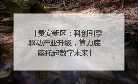 贵安新区：科创引擎驱动产业升级，算力底座托起数字未来