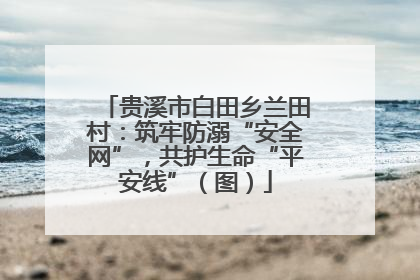 贵溪市白田乡兰田村：筑牢防溺“安全网”，共护生命“平安线”（图）