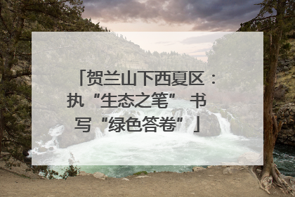 贺兰山下西夏区：执“生态之笔” 书写“绿色答卷”