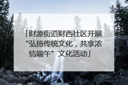 财源街道财西社区开展“弘扬传统文化，共享浓情端午”文化活动