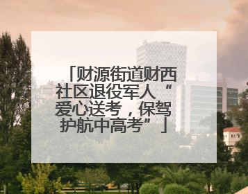 财源街道财西社区退役军人“爱心送考，保驾护航中高考”