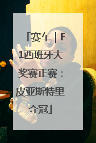 赛车｜F1西班牙大奖赛正赛：皮亚斯特里夺冠