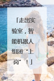 走出实验室，智能机器人组团“上岗”！