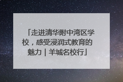 走进清华附中湾区学校，感受浸润式教育的魅力｜羊城名校行
