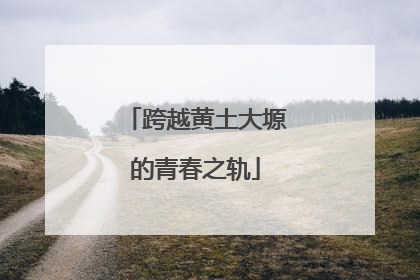 跨越黄土大塬的青春之轨