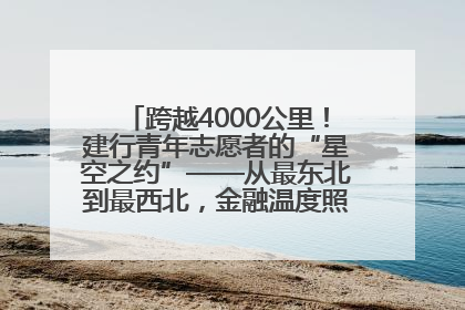 跨越4000公里！建行青年志愿者的“星空之约”——从最东北到最西北，金融温度照亮“星星的孩子”