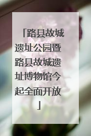 路县故城遗址公园暨路县故城遗址博物馆今起全面开放