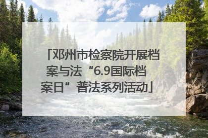 邓州市检察院开展档案与法“6.9国际档案日”普法系列活动