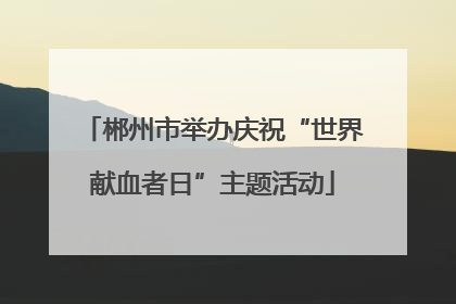 郴州市举办庆祝“世界献血者日”主题活动