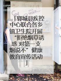 郓城县疾控中心联合各乡镇卫生院开展“拒绝烟草诱惑 对第一支烟说不”健康教育宣传活动