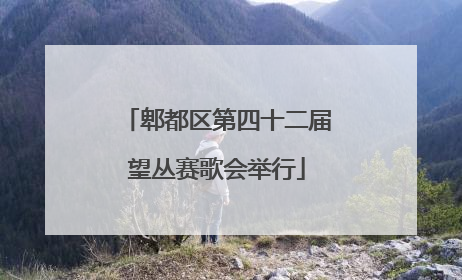 郫都区第四十二届望丛赛歌会举行