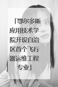 鄂尔多斯应用技术学院开设自治区首个飞行器运维工程专业