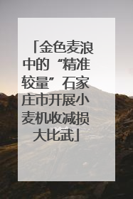 金色麦浪中的“精准较量”石家庄市开展小麦机收减损大比武