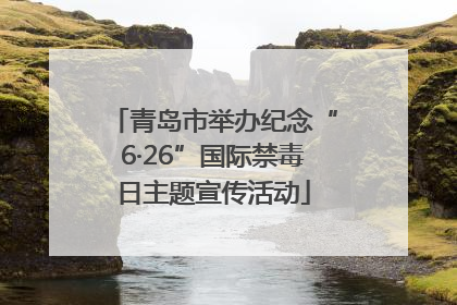 青岛市举办纪念“6·26”国际禁毒日主题宣传活动