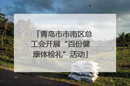 青岛市市南区总工会开展“百份健康体检礼”活动