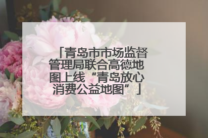 青岛市市场监督管理局联合高德地图上线“青岛放心消费公益地图”