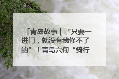 青岛故事｜“只要一进门，就没有我修不了的”！青岛六旬“骑行侠”有个隐藏身份，社区“全能维修工”