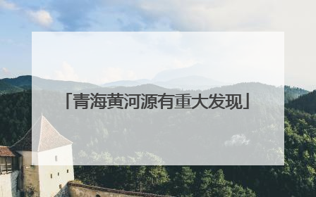 青海黄河源有重大发现