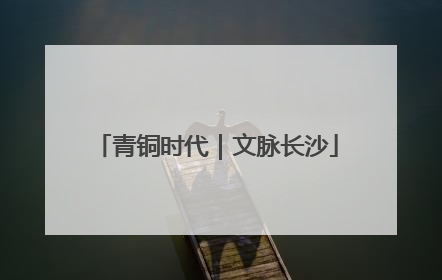 青铜时代｜文脉长沙