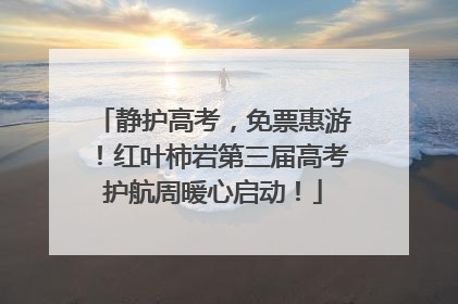 静护高考，免票惠游！红叶柿岩第三届高考护航周暖心启动！