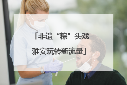 非遗“粽”头戏 雅安玩转新流量