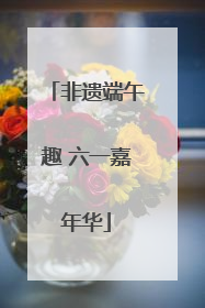 非遗端午趣 六一嘉年华