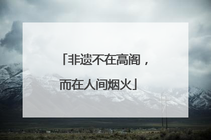 非遗不在高阁，而在人间烟火