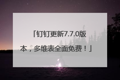 钉钉更新7.7.0版本，多维表全面免费！