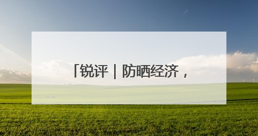 锐评｜防晒经济，得经得住“烤”验