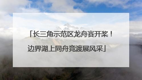 长三角示范区龙舟赛开桨！边界湖上同舟竞渡展风采