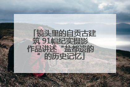 镜头里的自贡古建筑 91幅纪实摄影作品讲述“盐都遗韵”的历史记忆