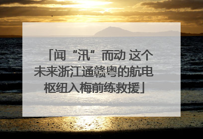 闻“汛”而动 这个未来浙江通赣粤的航电枢纽入梅前练救援