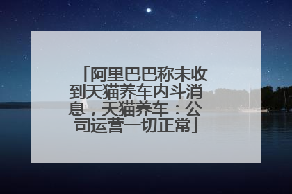 阿里巴巴称未收到天猫养车内斗消息，天猫养车：公司运营一切正常