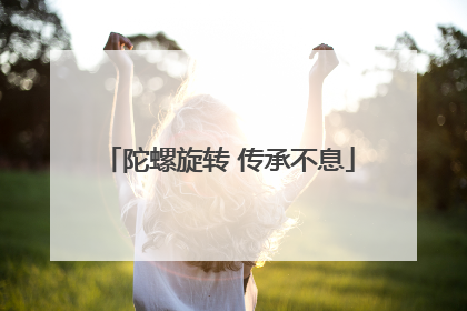 陀螺旋转 传承不息