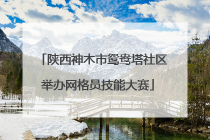 陕西神木市鸳鸯塔社区举办网格员技能大赛