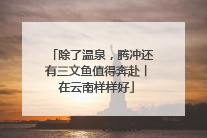除了温泉，腾冲还有三文鱼值得奔赴丨在云南样样好